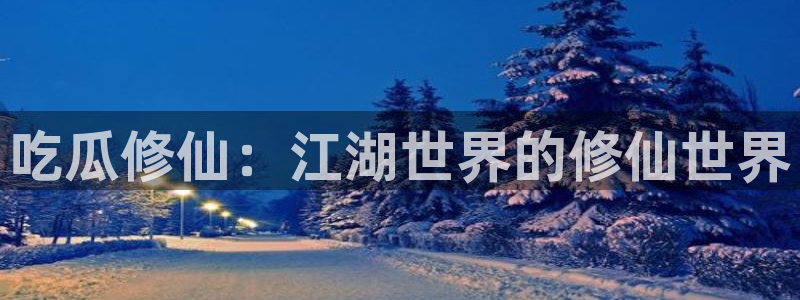 91吃瓜网今日吃瓜入口:吃瓜修仙:江湖世界的修仙世界