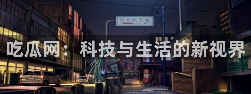 51cg每日吃瓜:吃瓜网:科技与生活的新视界