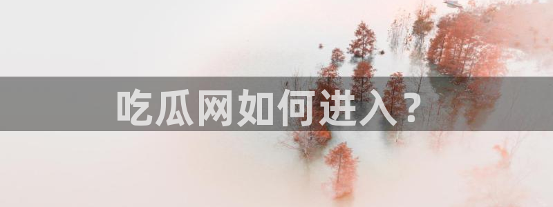 吃瓜是什么意思?:吃瓜网如何进入?