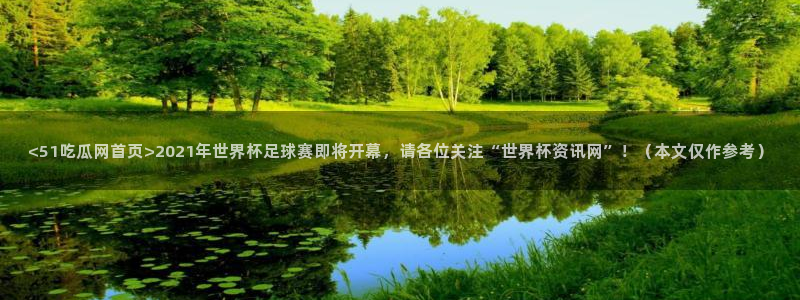 51吃瓜今日吃瓜最新网址:<51吃瓜网首页>2021年世界杯足球赛即将开幕,请各位关注“世界杯资讯网”!(本文仅作参考)